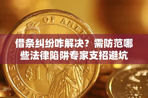 北京借条纠纷咋解决？需防范哪些法律陷阱专家支招避坑