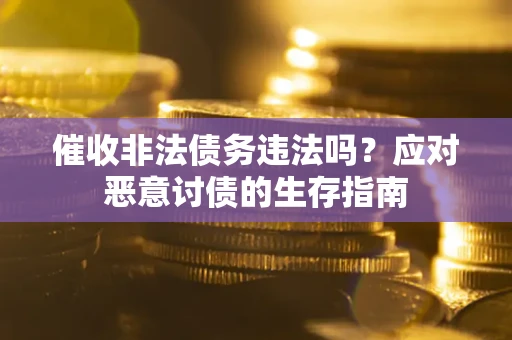 北京催收非法债务违法吗？应对恶意讨债的生存指南