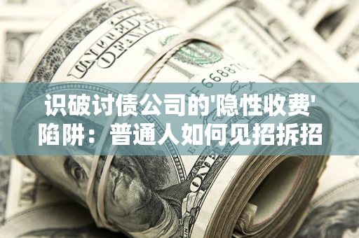 北京识破讨债公司的'隐性收费'陷阱：普通人如何见招拆招？