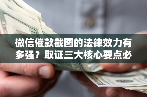 北京微信催款截图的法律效力有多强？取证三大核心要点必须知道！