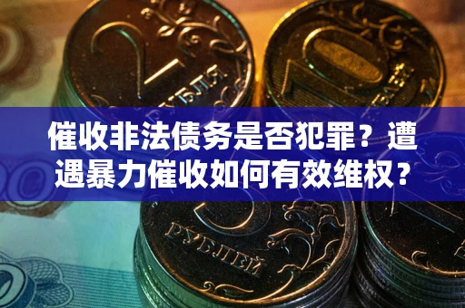 北京催收非法债务是否犯罪?遭遇暴力催收如何有效维权? 北京催收非法债务是否犯罪?遭遇暴力催收如何有效维权?