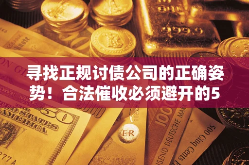 北京寻找正规讨债公司的正确姿势！合法催收必须避开的5大雷区
