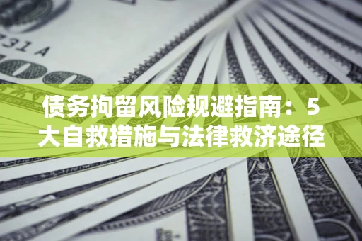 北京债务拘留风险规避指南：5大自救措施与法律救济途径