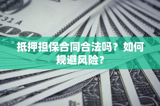 北京抵押担保合同合法吗？如何规避风险？