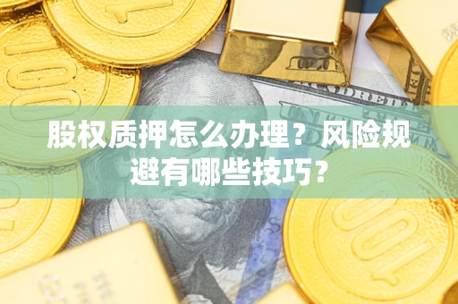 北京股权质押怎么办理？风险规避有哪些技巧？
