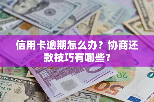 北京信用卡逾期怎么办？协商还款技巧有哪些？