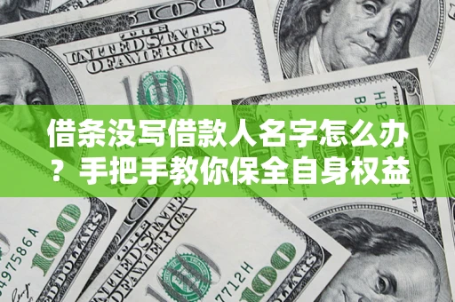 北京借条没写借款人名字怎么办？手把手教你保全自身权益