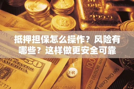 北京抵押担保怎么操作？风险有哪些？这样做更安全可靠