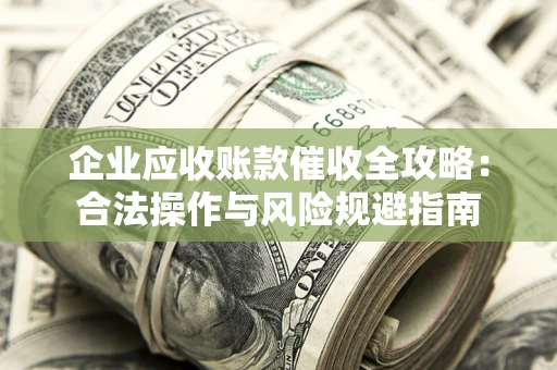 北京企业应收账款催收全攻略：合法操作与风险规避指南