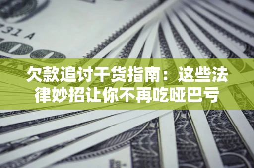 北京欠款追讨干货指南：这些法律妙招让你不再吃哑巴亏