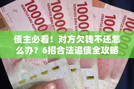 北京债主必看！对方欠钱不还怎么办？6招合法追债全攻略