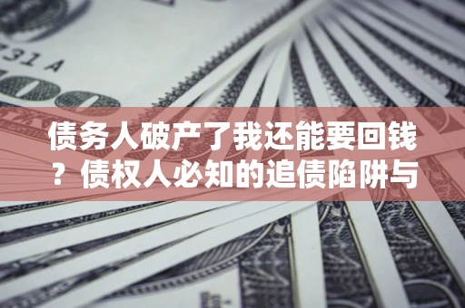 北京债务人破产了我还能要回钱？债权人必知的追债陷阱与破局之道