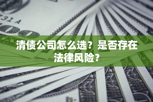 北京清债公司怎么选？是否存在法律风险？