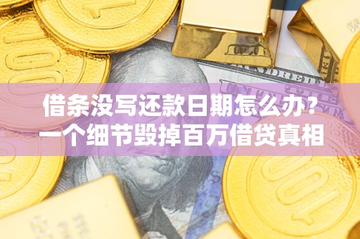 北京借条没写还款日期怎么办？一个细节毁掉百万借贷真相