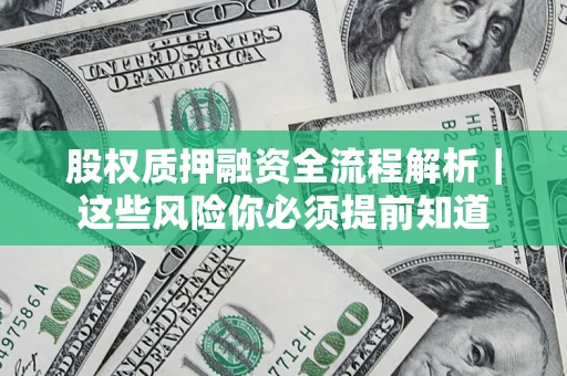 北京股权质押融资全流程解析｜这些风险你必须提前知道