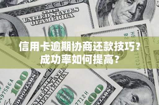 北京信用卡逾期协商还款技巧？成功率如何提高？