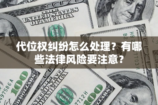 北京代位权纠纷怎么处理？有哪些法律风险要注意？