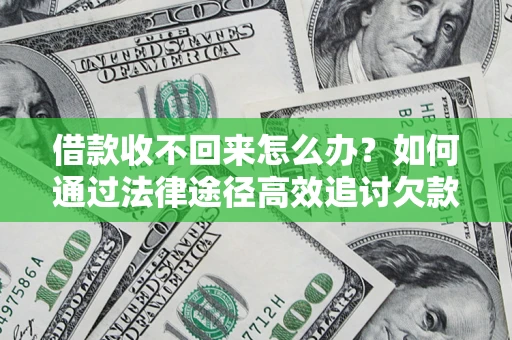 北京借款收不回来怎么办？如何通过法律途径高效追讨欠款？