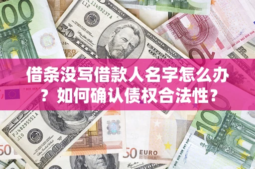 北京借条没写借款人名字怎么办？如何确认债权合法性？