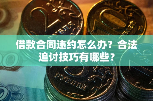 北京借款合同违约怎么办？合法追讨技巧有哪些？