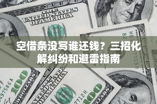 北京空借条没写谁还钱？三招化解纠纷和避雷指南