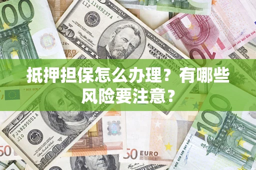 北京抵押担保怎么办理？有哪些风险要注意？