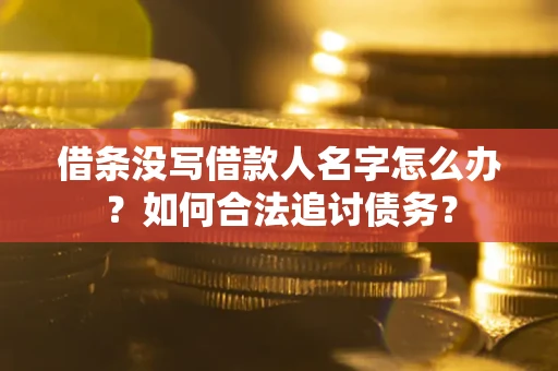 北京借条没写借款人名字怎么办？如何合法追讨债务？
