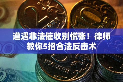 北京遭遇非法催收别慌张！律师教你5招合法反击术