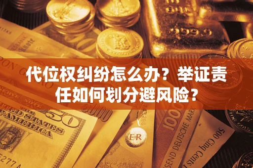 北京代位权纠纷怎么办？举证责任如何划分避风险？