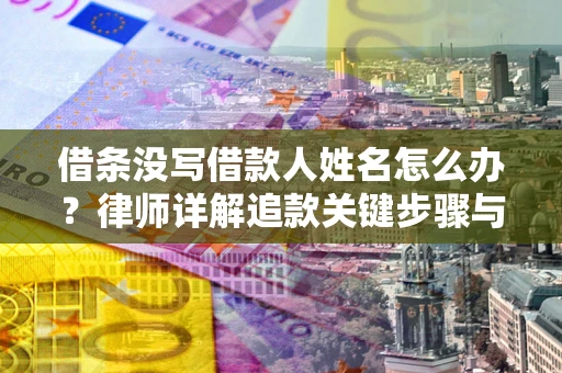北京借条没写借款人姓名怎么办？律师详解追款关键步骤与证据链构建