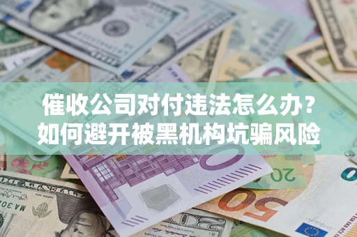 北京催收公司对付违法怎么办？如何避开被黑机构坑骗风险