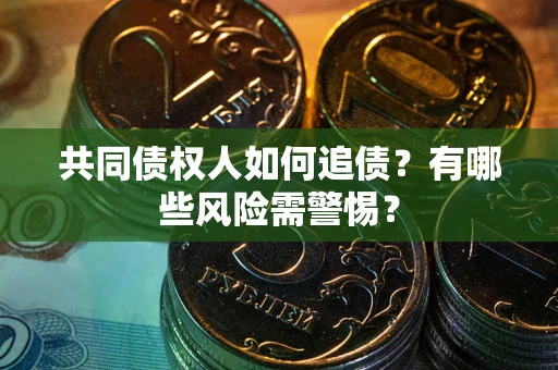 北京共同债权人如何追债？有哪些风险需警惕？