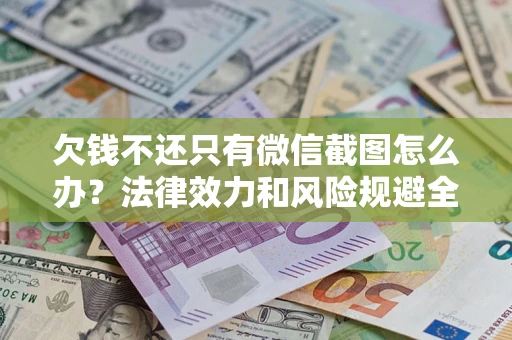 北京欠钱不还只有微信截图怎么办？法律效力和风险规避全解析