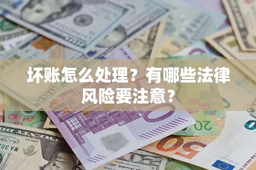 北京坏账怎么处理？有哪些法律风险要注意？