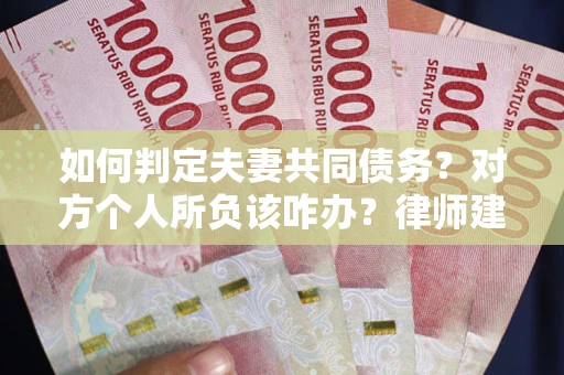 北京如何判定夫妻共同债务？对方个人所负该咋办？律师建议