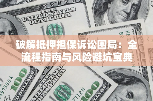 北京破解抵押担保诉讼困局：全流程指南与风险避坑宝典