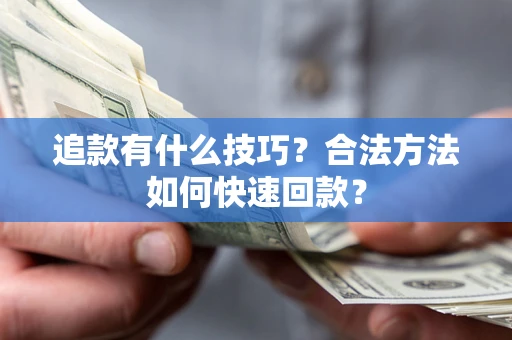 北京追款有什么技巧？合法方法如何快速回款？