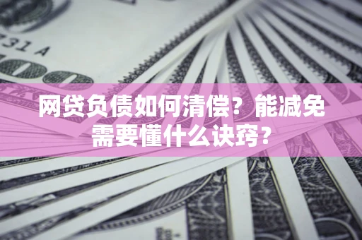 北京网贷负债如何清偿？能减免需要懂什么诀窍？