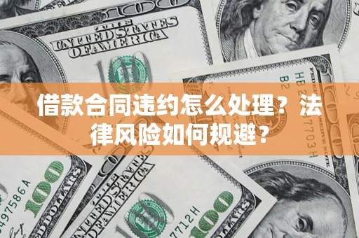 北京借款合同违约怎么处理？法律风险如何规避？