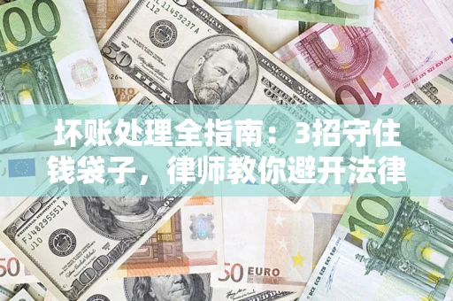 北京坏账处理全指南：3招守住钱袋子，律师教你避开法律雷区
