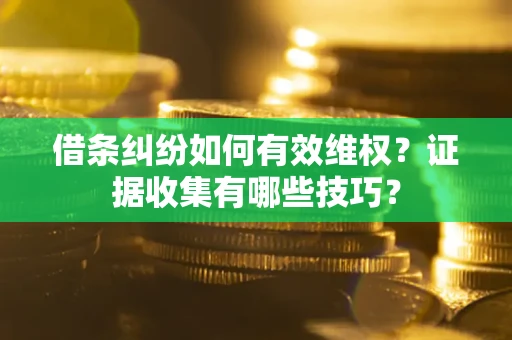 北京借条纠纷如何有效维权？证据收集有哪些技巧？