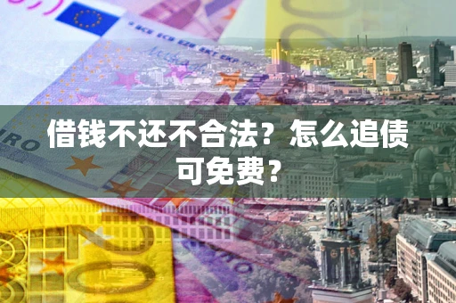 北京借钱不还不合法？怎么追债可免费？