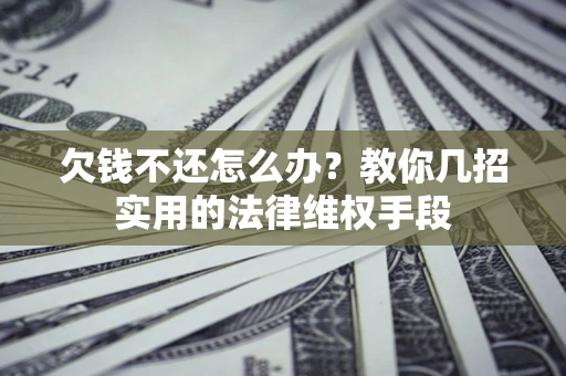 北京欠钱不还怎么办？教你几招实用的法律维权手段