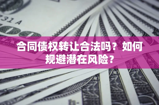 北京合同债权转让合法吗?如何规避潜在风险? 北京合同债权转让合法吗?如何规避潜在风险?