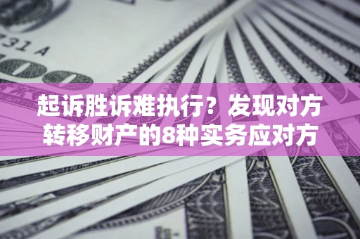 北京起诉胜诉难执行？发现对方转移财产的8种实务应对方案