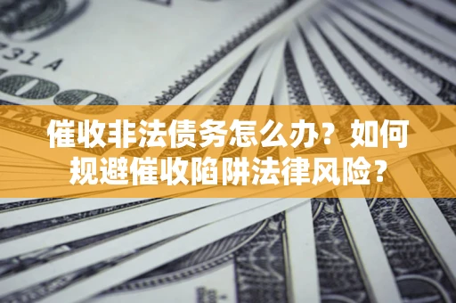 北京催收非法债务怎么办？如何规避催收陷阱法律风险？
