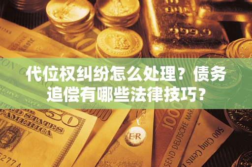 北京代位权纠纷怎么处理？债务追偿有哪些法律技巧？