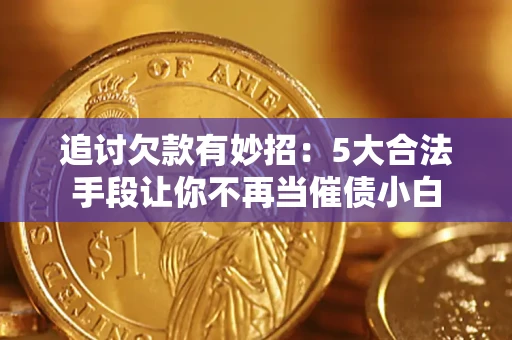 北京追讨欠款有妙招：5大合法手段让你不再当催债小白