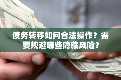 北京债务转移如何合法操作？需要规避哪些隐藏风险？