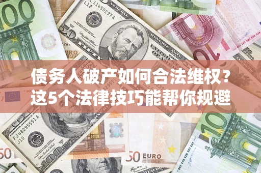 北京债务人破产如何合法维权？这5个法律技巧能帮你规避风险